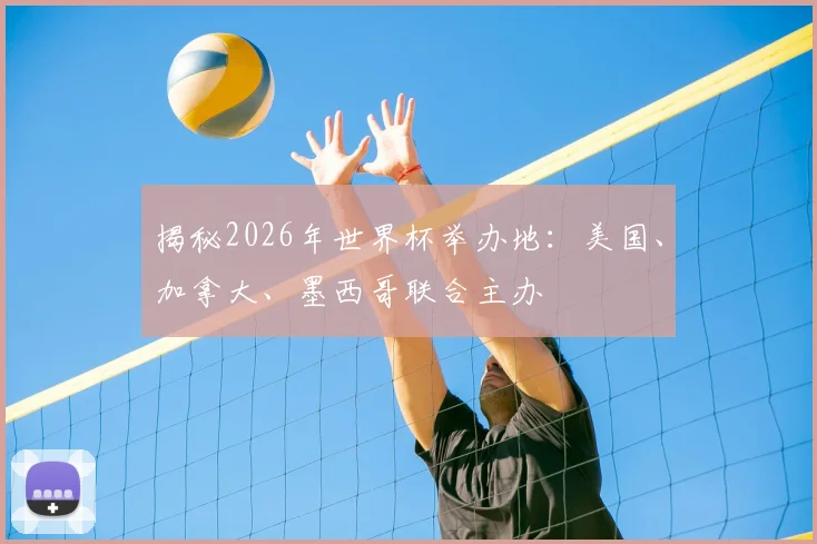 揭秘2026年世界杯举办地：美国、加拿大、墨西哥联合主办