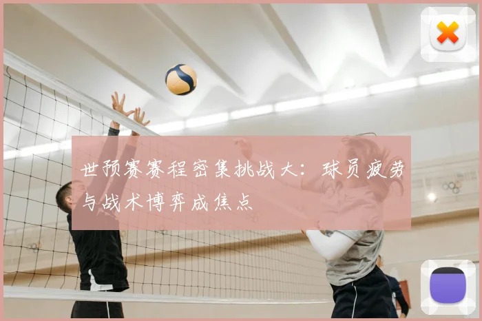 世预赛赛程密集挑战大：球员疲劳与战术博弈成焦点
