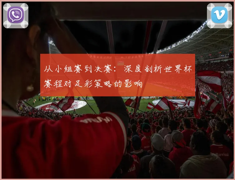 从小组赛到决赛:深度剖析世界杯赛程对足彩策略的影响
