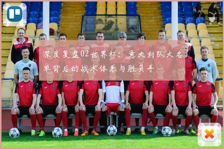 深度复盘02世界杯:意大利队大名单背后的战术体系与胜负手