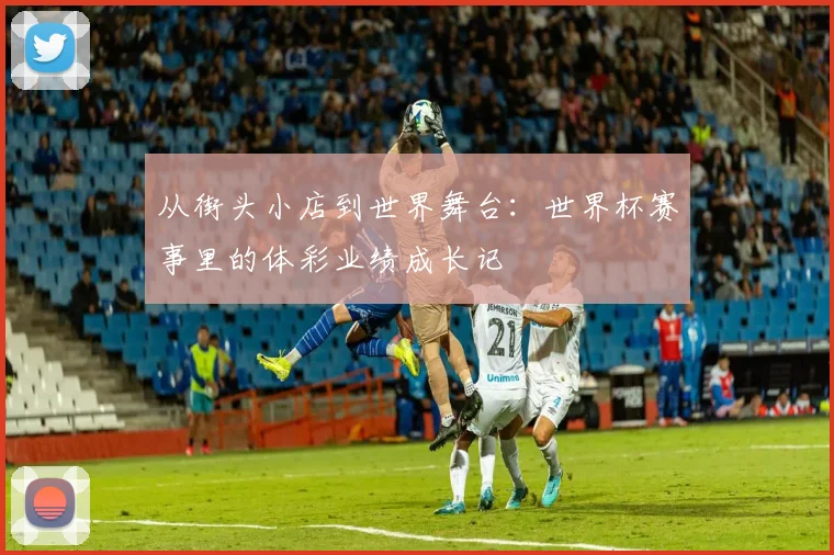 从街头小店到世界舞台:世界杯赛事里的体彩业绩成长记