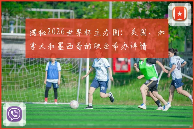 揭秘2026世界杯主办国：美国、加拿大和墨西哥的联合举办详情