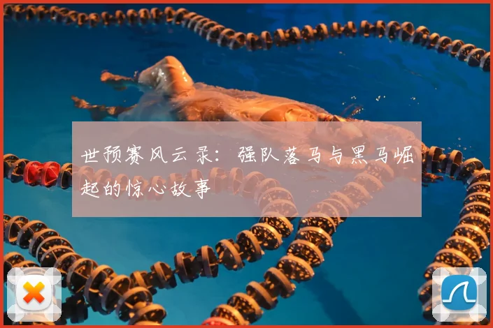 世预赛风云录:强队落马与黑马崛起的惊心故事