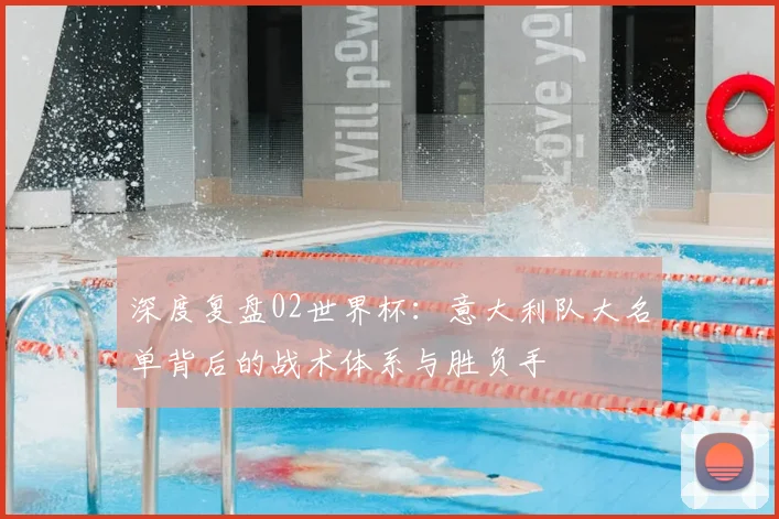 深度复盘02世界杯:意大利队大名单背后的战术体系与胜负手