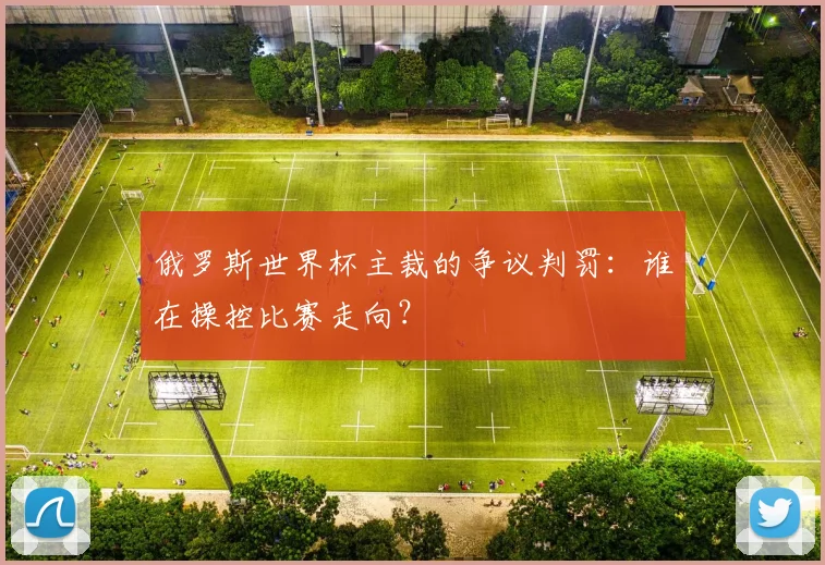 俄罗斯世界杯主裁的争议判罚:谁在操控比赛走向?