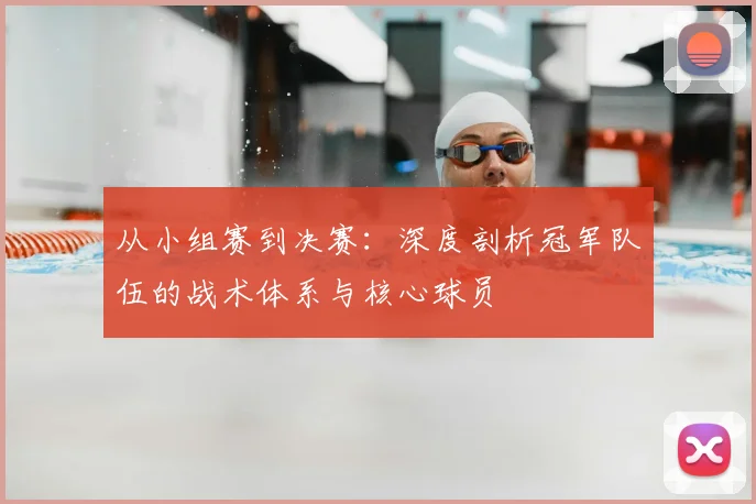 从小组赛到决赛:深度剖析冠军队伍的战术体系与核心球员
