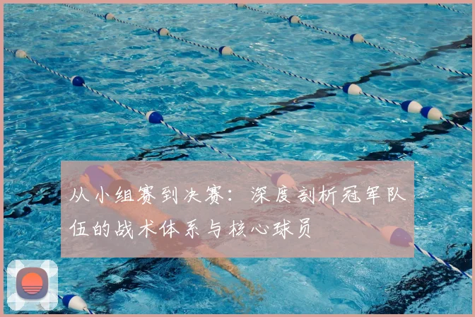从小组赛到决赛:深度剖析冠军队伍的战术体系与核心球员